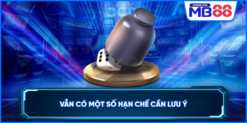 Vẫn có một số hạn chế cần lưu ý